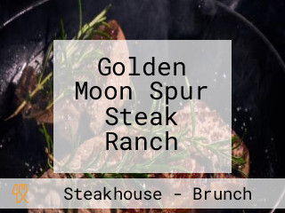 Golden Moon Spur Steak Ranch
