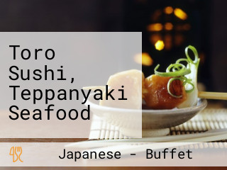 Toro Sushi, Teppanyaki Seafood