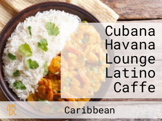 Cubana Havana Lounge Latino Caffe