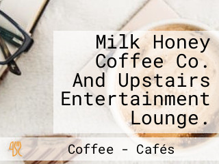 Milk Honey Coffee Co. And Upstairs Entertainment Lounge.