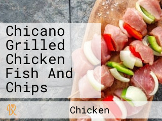 Chicano Grilled Chicken Fish And Chips