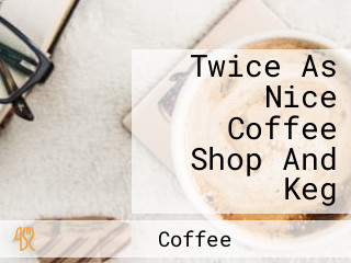 Twice As Nice Coffee Shop And Keg