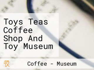 Toys Teas Coffee Shop And Toy Museum