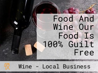 Food And Wine Our Food Is 100% Guilt Free